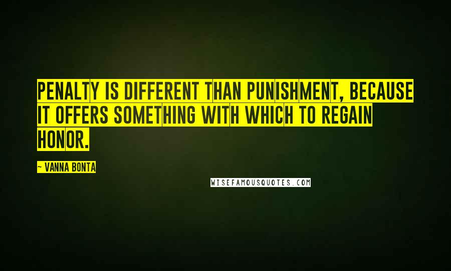 Vanna Bonta Quotes: Penalty is different than punishment, because it offers something with which to regain honor.