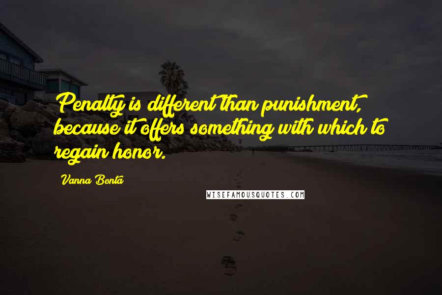 Vanna Bonta Quotes: Penalty is different than punishment, because it offers something with which to regain honor.