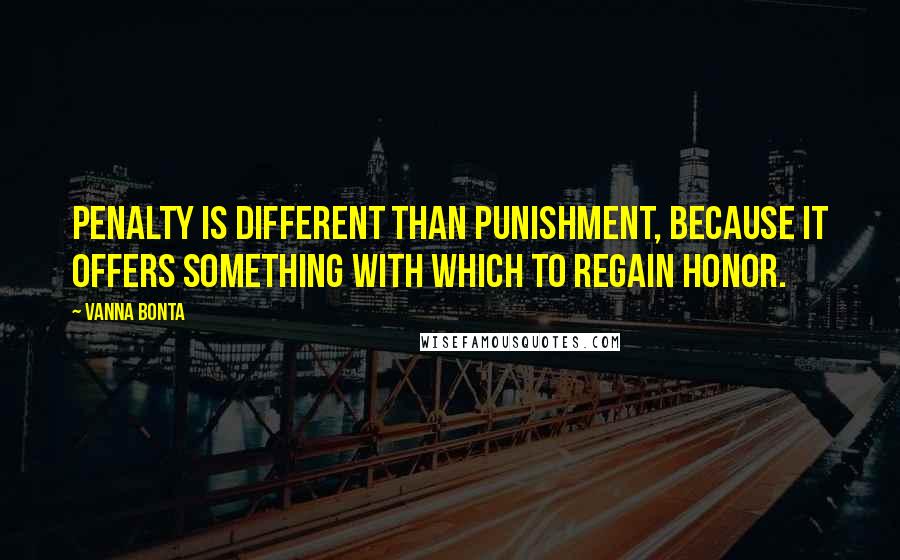 Vanna Bonta Quotes: Penalty is different than punishment, because it offers something with which to regain honor.