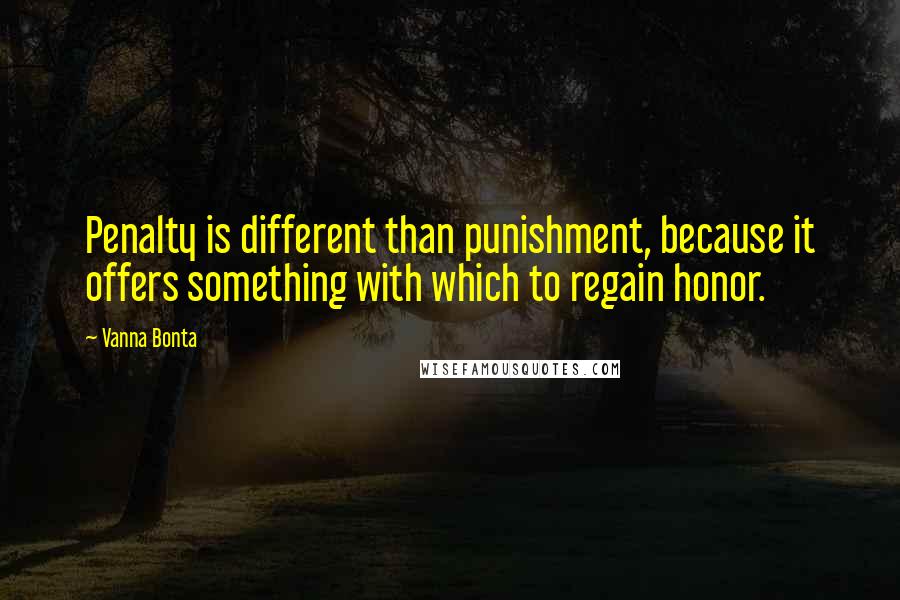 Vanna Bonta Quotes: Penalty is different than punishment, because it offers something with which to regain honor.