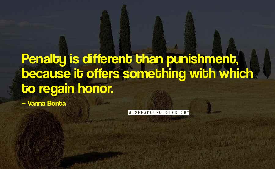 Vanna Bonta Quotes: Penalty is different than punishment, because it offers something with which to regain honor.