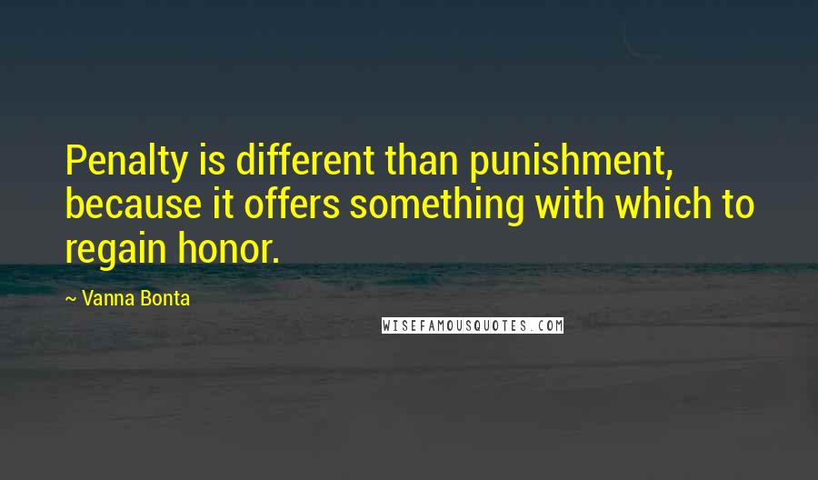 Vanna Bonta Quotes: Penalty is different than punishment, because it offers something with which to regain honor.