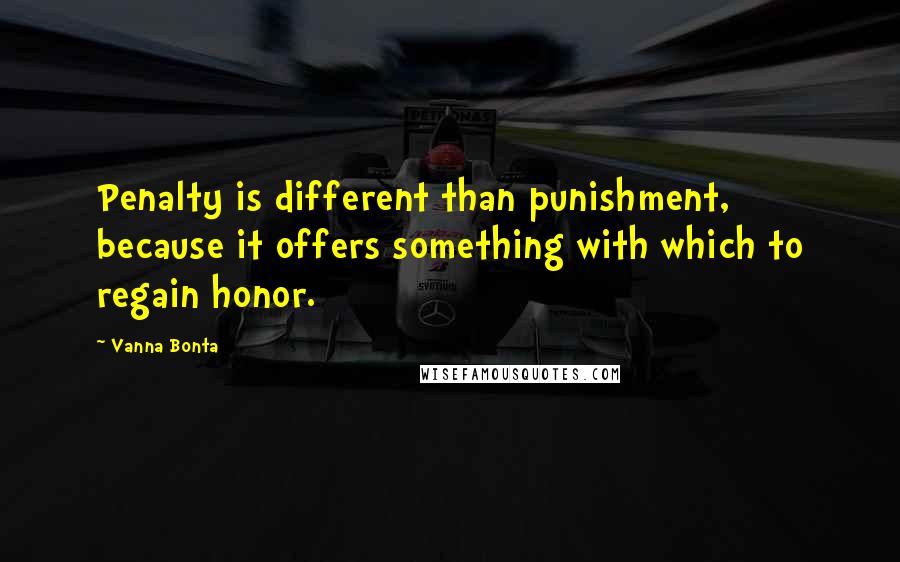 Vanna Bonta Quotes: Penalty is different than punishment, because it offers something with which to regain honor.