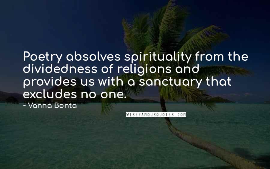 Vanna Bonta Quotes: Poetry absolves spirituality from the dividedness of religions and provides us with a sanctuary that excludes no one.