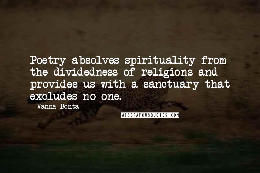 Vanna Bonta Quotes: Poetry absolves spirituality from the dividedness of religions and provides us with a sanctuary that excludes no one.