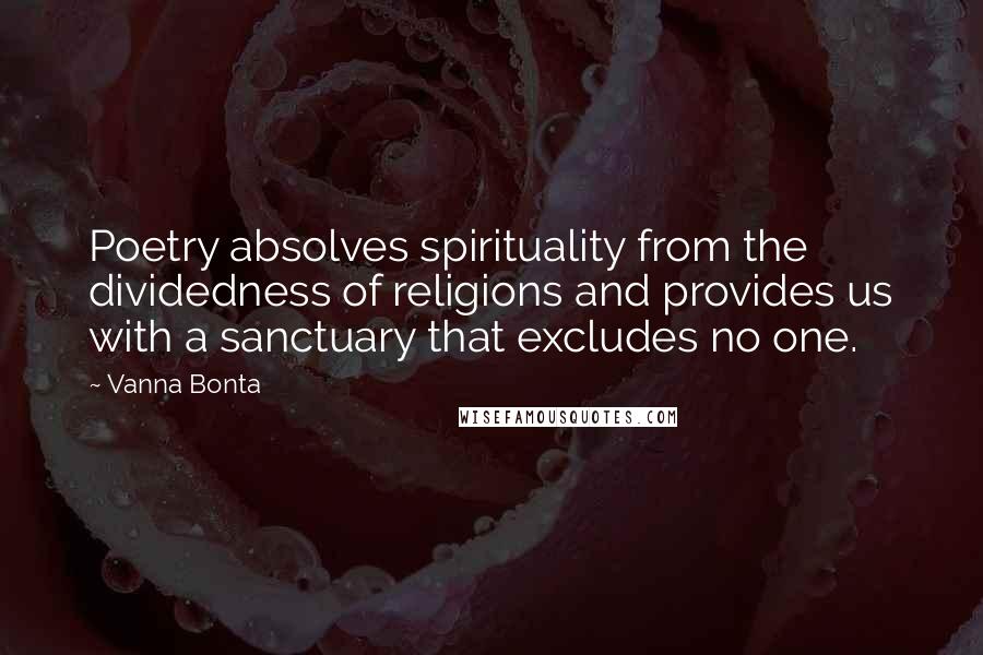 Vanna Bonta Quotes: Poetry absolves spirituality from the dividedness of religions and provides us with a sanctuary that excludes no one.