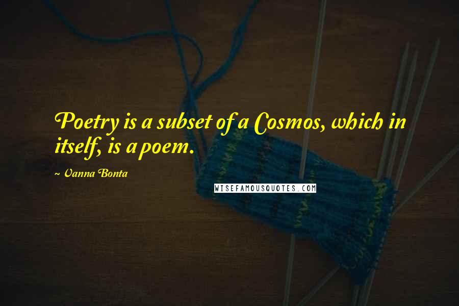 Vanna Bonta Quotes: Poetry is a subset of a Cosmos, which in itself, is a poem.