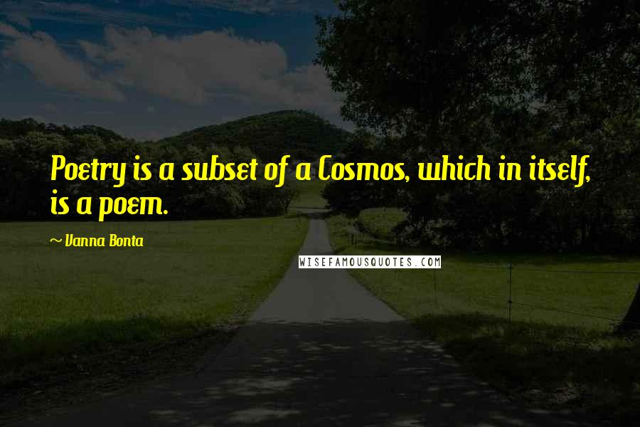 Vanna Bonta Quotes: Poetry is a subset of a Cosmos, which in itself, is a poem.