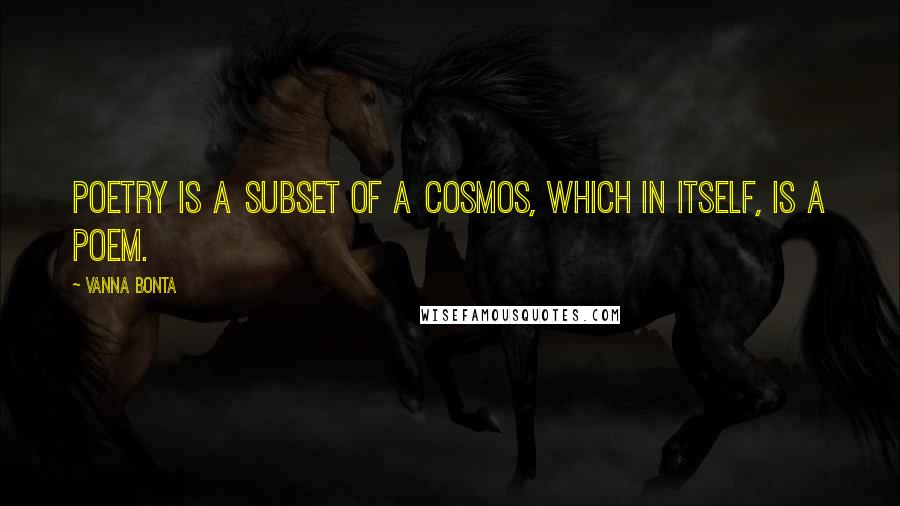 Vanna Bonta Quotes: Poetry is a subset of a Cosmos, which in itself, is a poem.