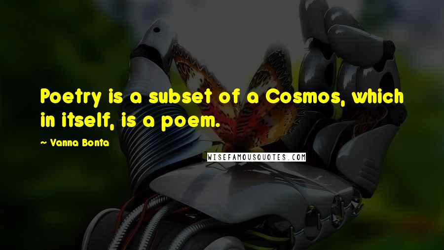 Vanna Bonta Quotes: Poetry is a subset of a Cosmos, which in itself, is a poem.