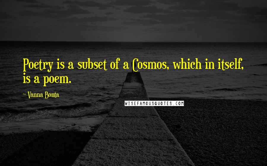 Vanna Bonta Quotes: Poetry is a subset of a Cosmos, which in itself, is a poem.