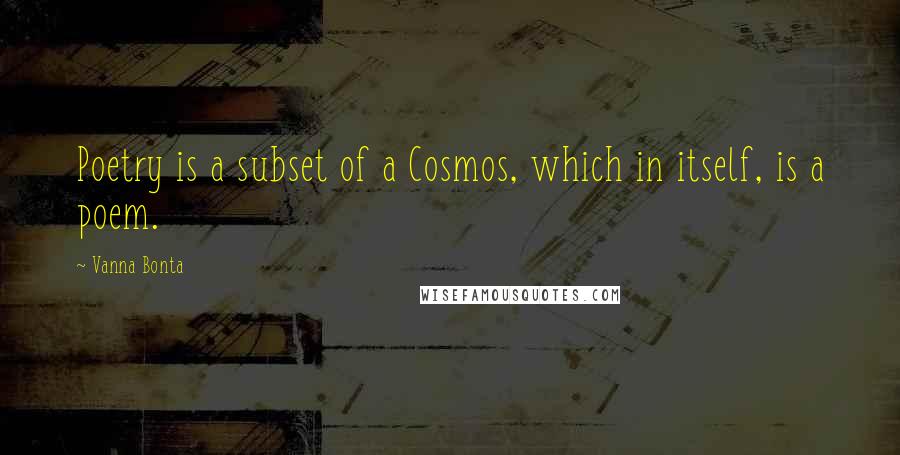 Vanna Bonta Quotes: Poetry is a subset of a Cosmos, which in itself, is a poem.