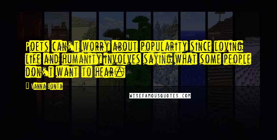 Vanna Bonta Quotes: Poets can't worry about popularity since loving life and humanity involves saying what some people don't want to hear.