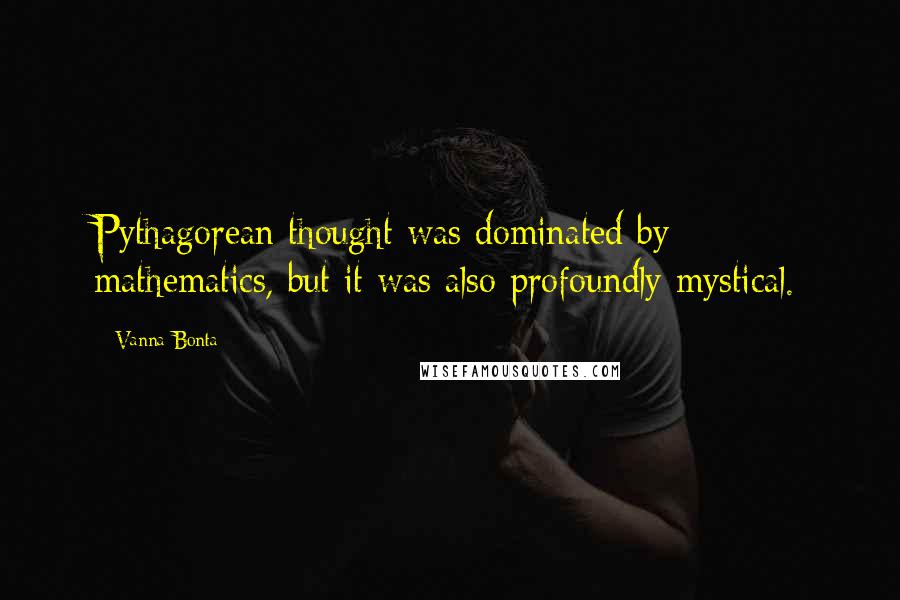 Vanna Bonta Quotes: Pythagorean thought was dominated by mathematics, but it was also profoundly mystical.