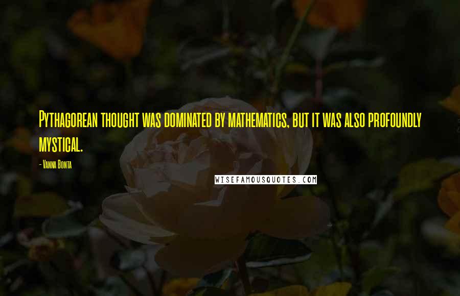 Vanna Bonta Quotes: Pythagorean thought was dominated by mathematics, but it was also profoundly mystical.