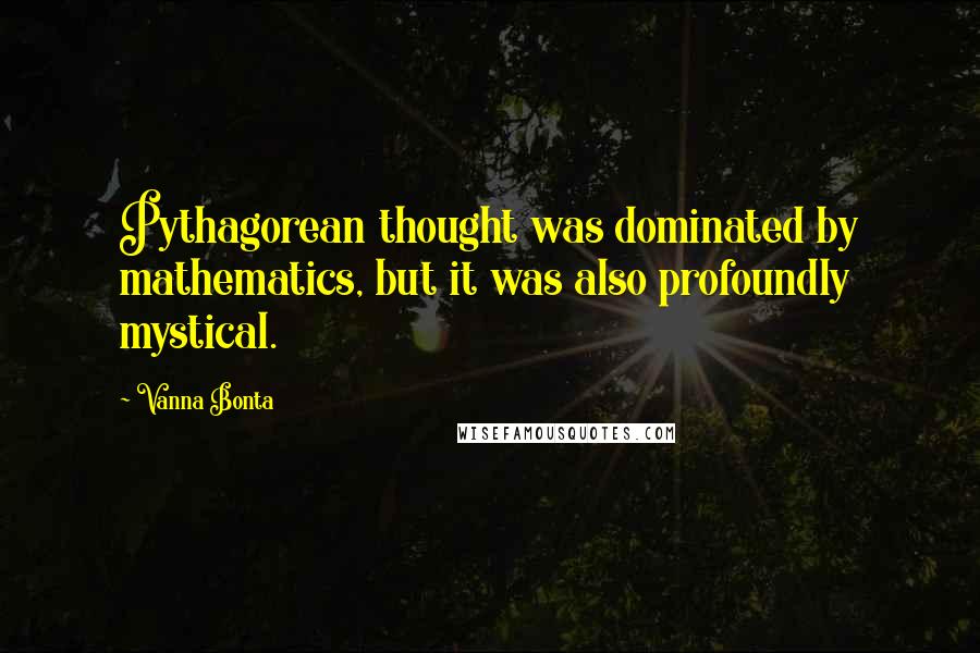 Vanna Bonta Quotes: Pythagorean thought was dominated by mathematics, but it was also profoundly mystical.