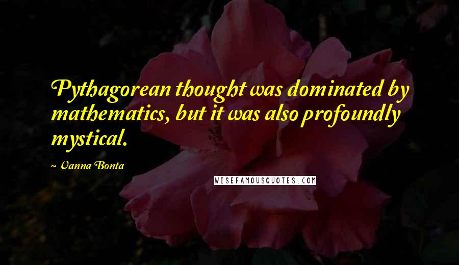 Vanna Bonta Quotes: Pythagorean thought was dominated by mathematics, but it was also profoundly mystical.