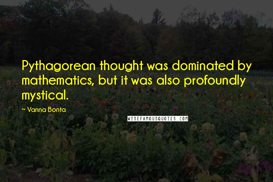 Vanna Bonta Quotes: Pythagorean thought was dominated by mathematics, but it was also profoundly mystical.