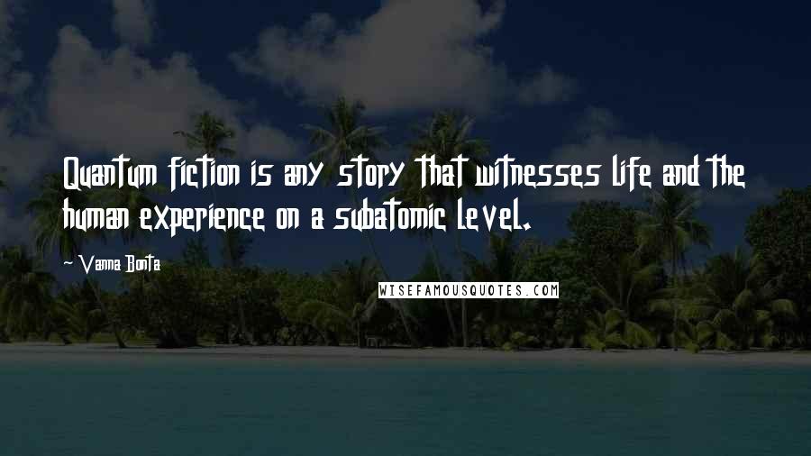 Vanna Bonta Quotes: Quantum fiction is any story that witnesses life and the human experience on a subatomic level.