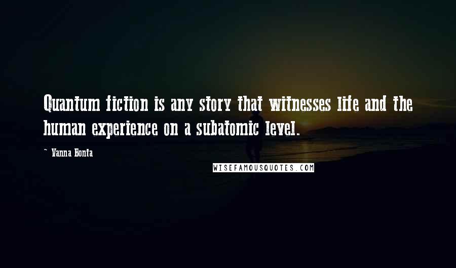 Vanna Bonta Quotes: Quantum fiction is any story that witnesses life and the human experience on a subatomic level.