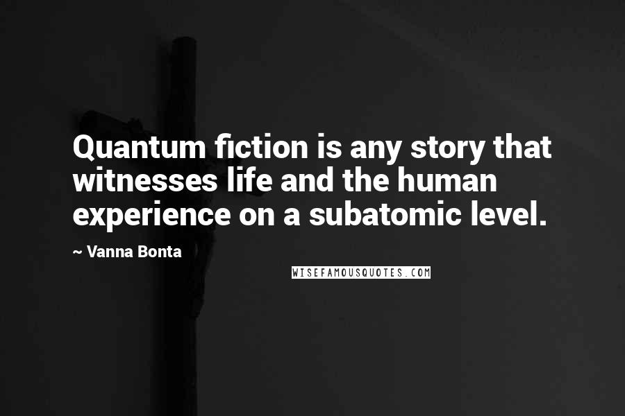 Vanna Bonta Quotes: Quantum fiction is any story that witnesses life and the human experience on a subatomic level.