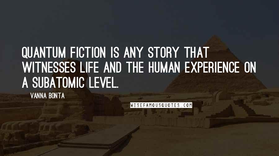 Vanna Bonta Quotes: Quantum fiction is any story that witnesses life and the human experience on a subatomic level.