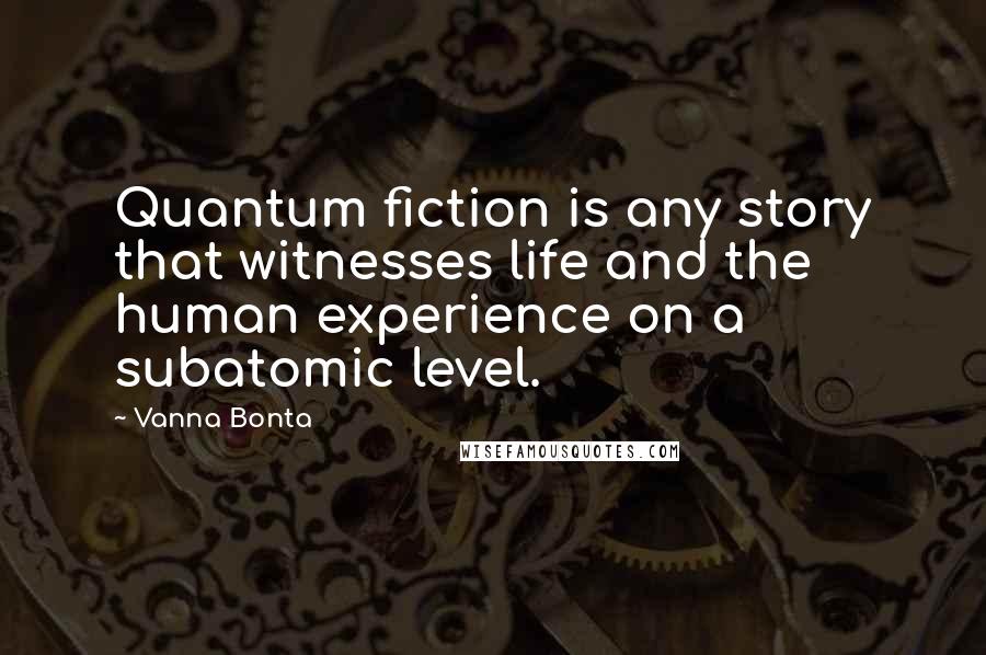 Vanna Bonta Quotes: Quantum fiction is any story that witnesses life and the human experience on a subatomic level.