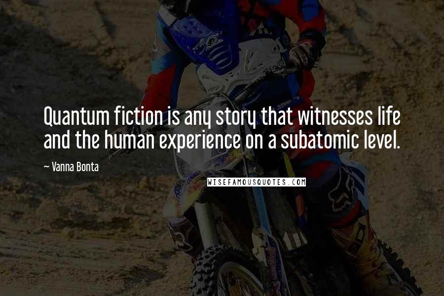 Vanna Bonta Quotes: Quantum fiction is any story that witnesses life and the human experience on a subatomic level.