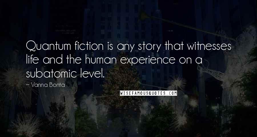 Vanna Bonta Quotes: Quantum fiction is any story that witnesses life and the human experience on a subatomic level.