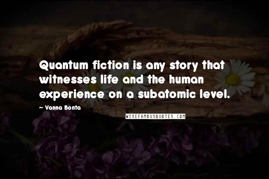 Vanna Bonta Quotes: Quantum fiction is any story that witnesses life and the human experience on a subatomic level.