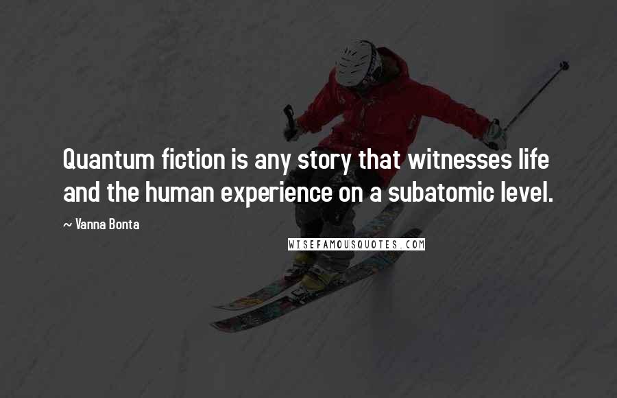 Vanna Bonta Quotes: Quantum fiction is any story that witnesses life and the human experience on a subatomic level.