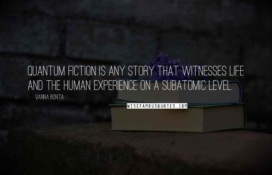 Vanna Bonta Quotes: Quantum fiction is any story that witnesses life and the human experience on a subatomic level.