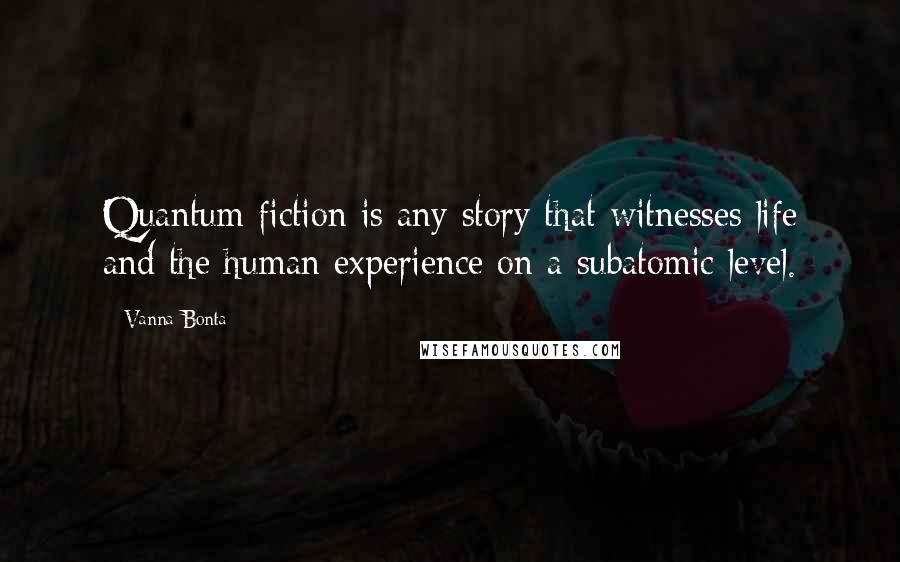 Vanna Bonta Quotes: Quantum fiction is any story that witnesses life and the human experience on a subatomic level.