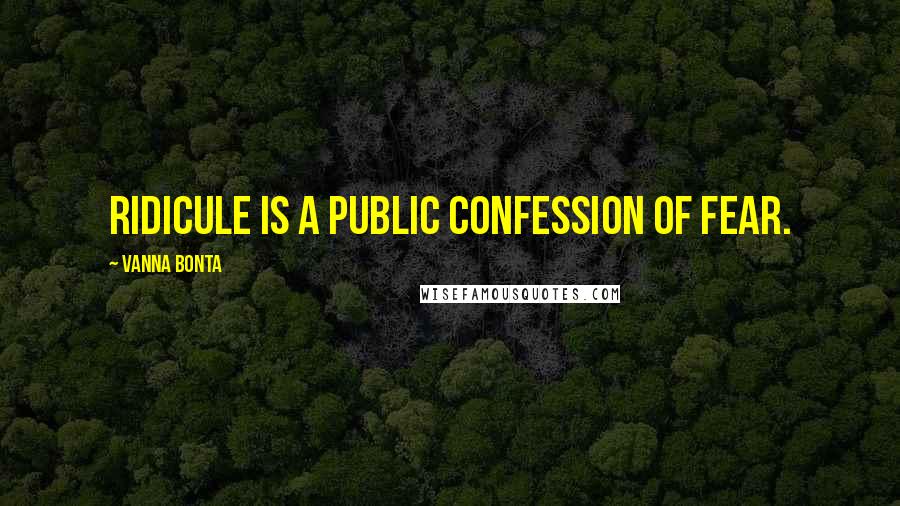 Vanna Bonta Quotes: Ridicule is a public confession of fear.