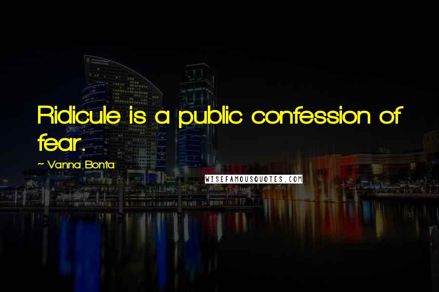 Vanna Bonta Quotes: Ridicule is a public confession of fear.