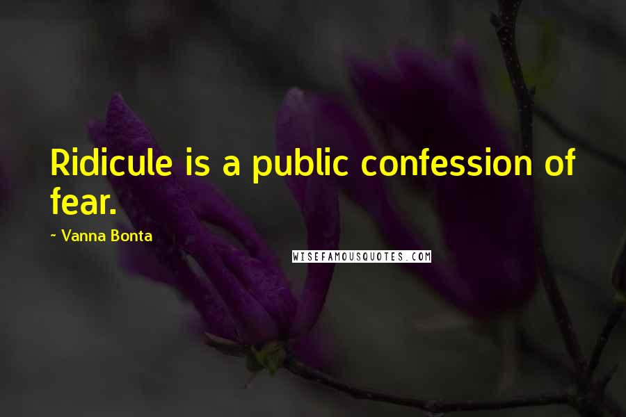 Vanna Bonta Quotes: Ridicule is a public confession of fear.