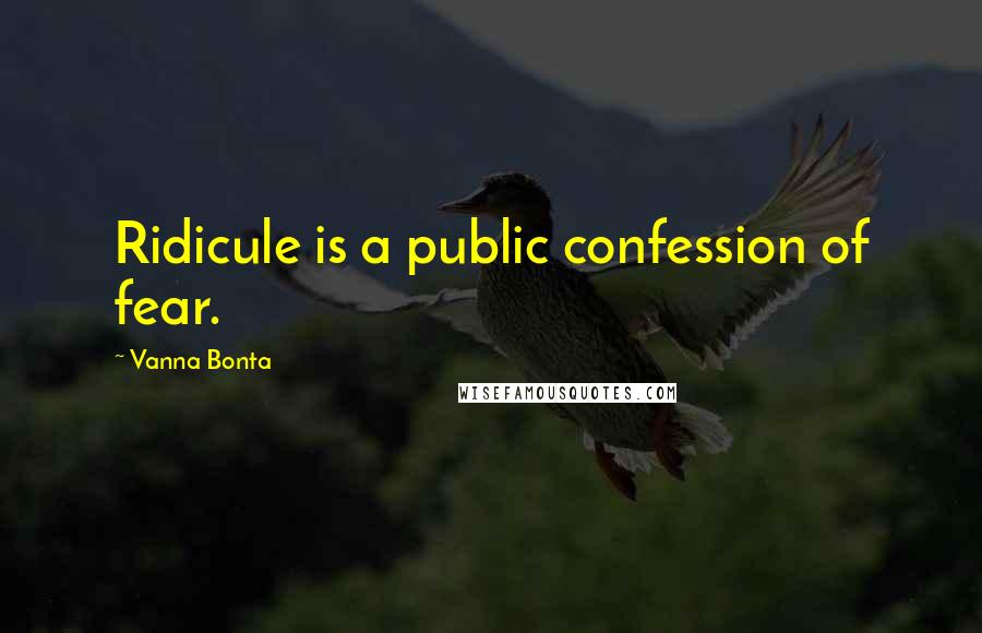 Vanna Bonta Quotes: Ridicule is a public confession of fear.
