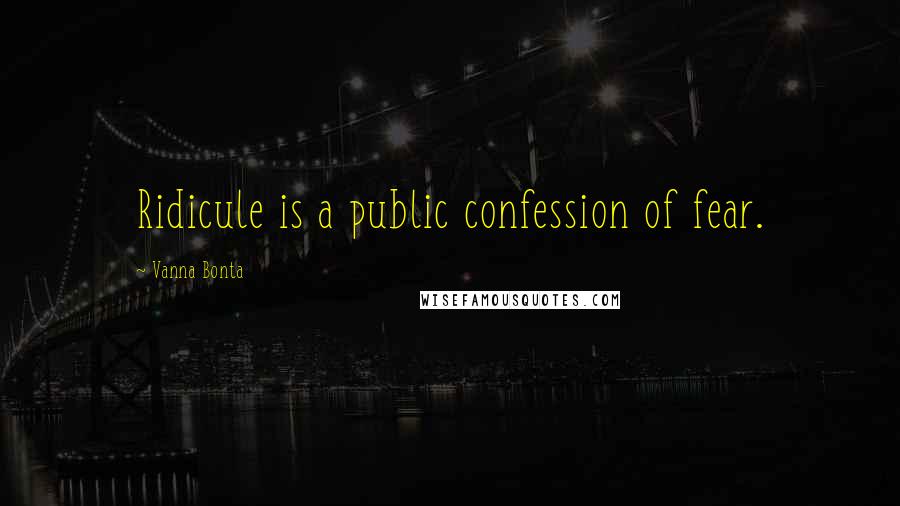 Vanna Bonta Quotes: Ridicule is a public confession of fear.