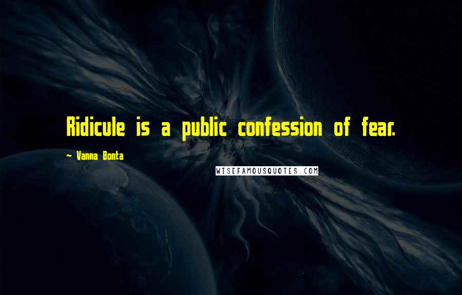 Vanna Bonta Quotes: Ridicule is a public confession of fear.