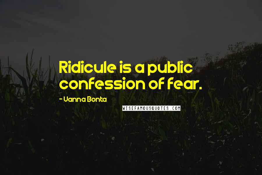 Vanna Bonta Quotes: Ridicule is a public confession of fear.