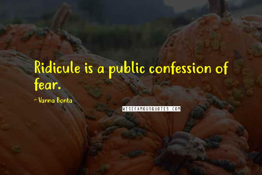 Vanna Bonta Quotes: Ridicule is a public confession of fear.