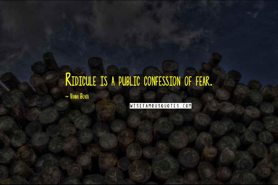 Vanna Bonta Quotes: Ridicule is a public confession of fear.