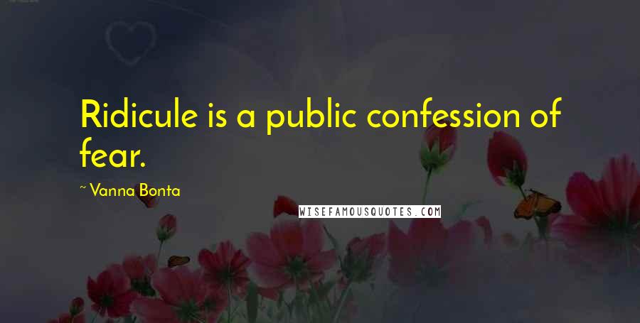 Vanna Bonta Quotes: Ridicule is a public confession of fear.