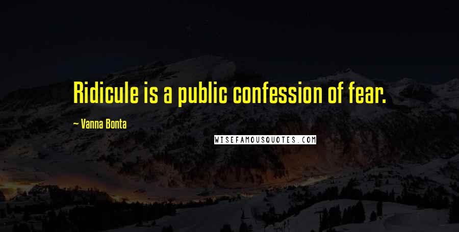 Vanna Bonta Quotes: Ridicule is a public confession of fear.