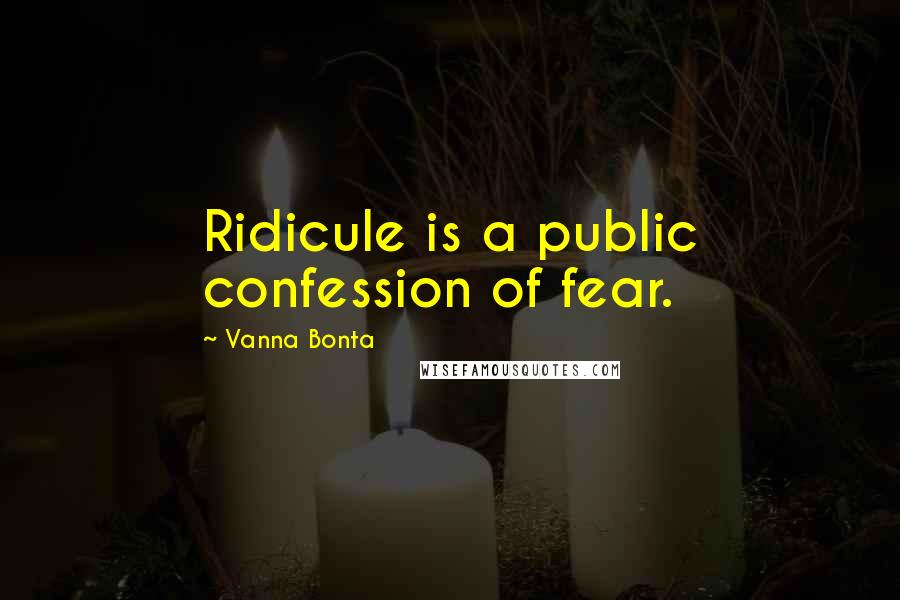 Vanna Bonta Quotes: Ridicule is a public confession of fear.