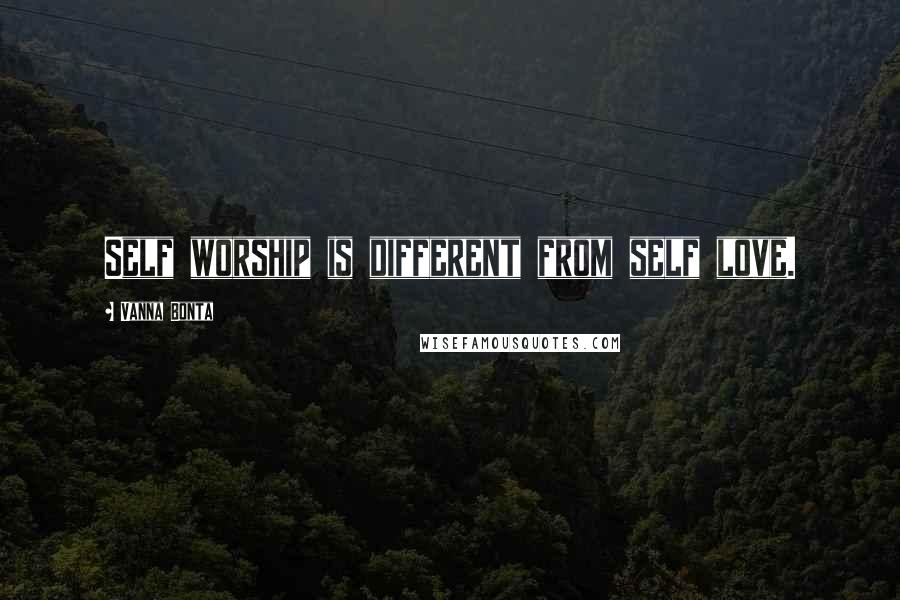 Vanna Bonta Quotes: Self worship is different from self love.