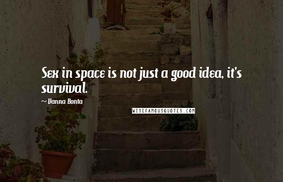 Vanna Bonta Quotes: Sex in space is not just a good idea, it's survival.