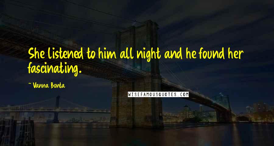 Vanna Bonta Quotes: She listened to him all night and he found her fascinating.