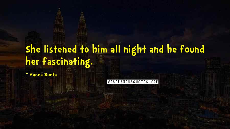 Vanna Bonta Quotes: She listened to him all night and he found her fascinating.