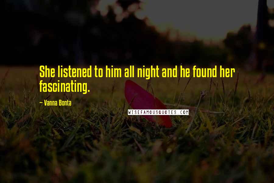 Vanna Bonta Quotes: She listened to him all night and he found her fascinating.